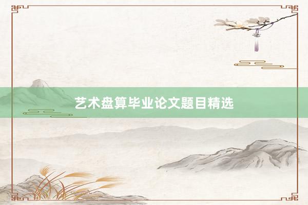 艺术盘算毕业论文题目精选